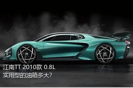 江南TT 2010款 0.8L 实用型的油箱多大？