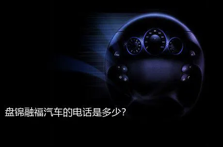 盘锦融福汽车的电话是多少？