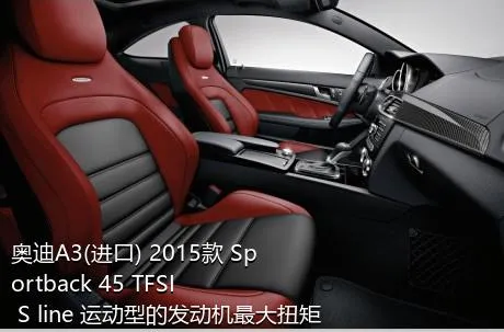 奥迪A3(进口) 2015款 Sportback 45 TFSI S line 运动型的发动机最大扭矩是多少？