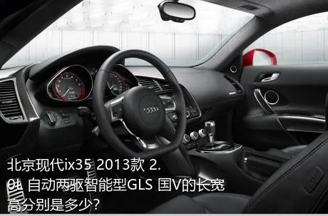 北京现代ix35 2013款 2.0L 自动两驱智能型GLS 国V的长宽高分别是多少？