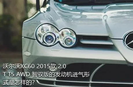沃尔沃XC60 2015款 2.0T T5 AWD 智驭版的发动机进气形式是怎样的？