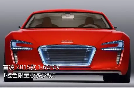 雷凌 2015款 1.6G CVT橙色限量版多少钱？