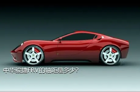 中华骏捷FRV的轴距是多少？