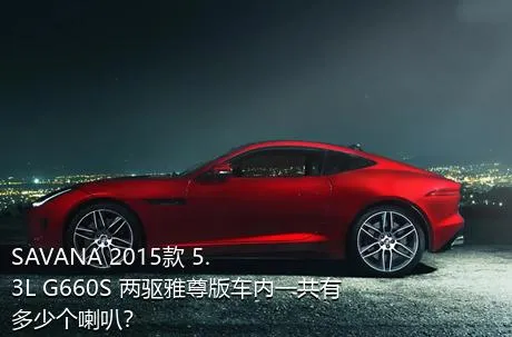SAVANA 2015款 5.3L G660S 两驱雅尊版车内一共有多少个喇叭？