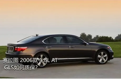 赛拉图 2006款 1.8L AT GLS如何质保？