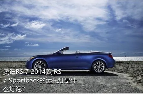 奥迪RS 7 2014款 RS 7 Sportback的远光灯是什么灯泡？