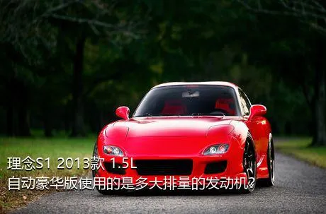理念S1 2013款 1.5L 自动豪华版使用的是多大排量的发动机？