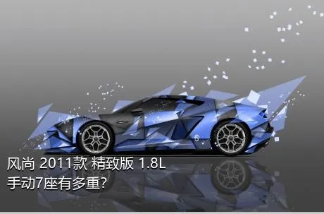 风尚 2011款 精致版 1.8L 手动7座有多重？