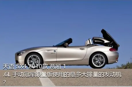 天语 SX4 2010款 两厢 1.6L 手动冠军限量版使用的是多大排量的发动机？