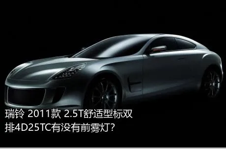 瑞铃 2011款 2.5T舒适型标双排4D25TC有没有前雾灯？