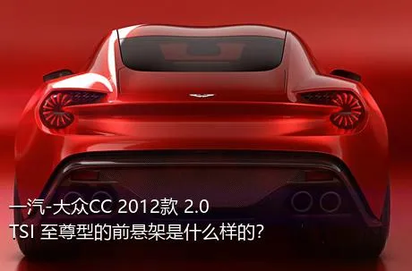 一汽-大众CC 2012款 2.0TSI 至尊型的前悬架是什么样的？