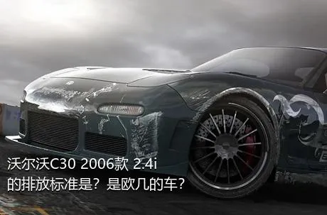沃尔沃C30 2006款 2.4i的排放标准是？是欧几的车？