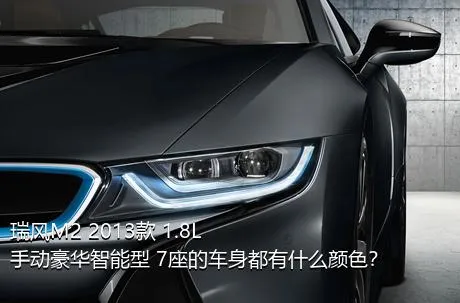 瑞风M2 2013款 1.8L 手动豪华智能型 7座的车身都有什么颜色？