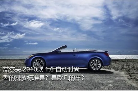 高尔夫 2010款 1.6 自动时尚型的排放标准是？是欧几的车？