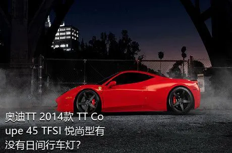 奥迪TT 2014款 TT Coupe 45 TFSI 悦尚型有没有日间行车灯？