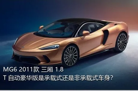 MG6 2011款 三厢 1.8T 自动豪华版是承载式还是非承载式车身？