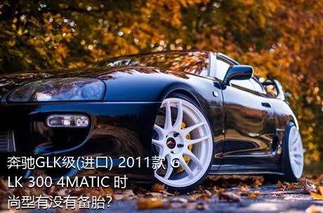 奔驰GLK级(进口) 2011款 GLK 300 4MATIC 时尚型有没有备胎？