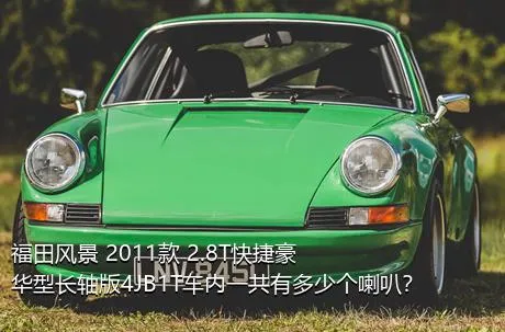 福田风景 2011款 2.8T快捷豪华型长轴版4JB1T车内一共有多少个喇叭？