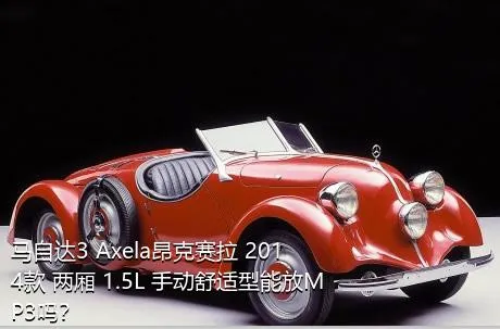 马自达3 Axela昂克赛拉 2014款 两厢 1.5L 手动舒适型能放MP3吗？