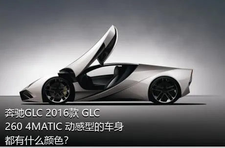 奔驰GLC 2016款 GLC 260 4MATIC 动感型的车身都有什么颜色？