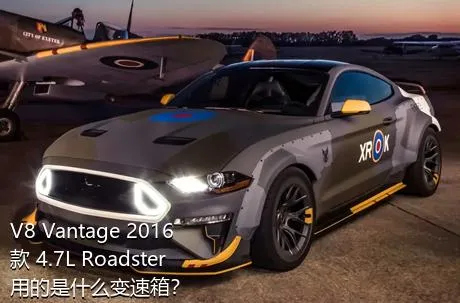 V8 Vantage 2016款 4.7L Roadster用的是什么变速箱？
