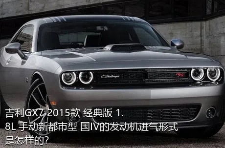 吉利GX7 2015款 经典版 1.8L 手动新都市型 国IV的发动机进气形式是怎样的？
