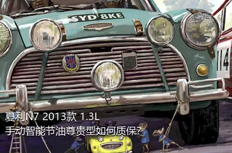 夏利N7 2013款 1.3L 手动智能节油尊贵型如何质保？