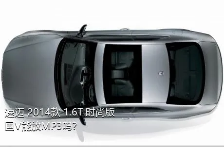 速迈 2014款 1.6T 时尚版 国V能放MP3吗？