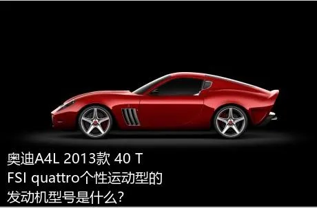 奥迪A4L 2013款 40 TFSI quattro个性运动型的发动机型号是什么？