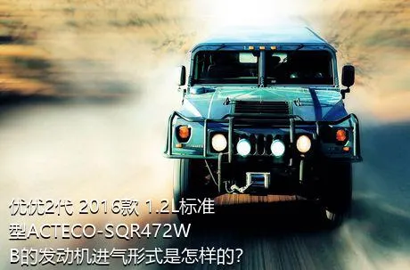 优优2代 2016款 1.2L标准型ACTECO-SQR472WB的发动机进气形式是怎样的？