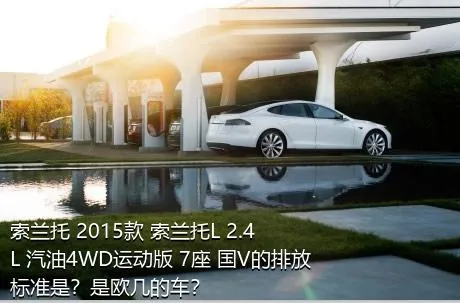 索兰托 2015款 索兰托L 2.4L 汽油4WD运动版 7座 国V的排放标准是？是欧几的车？