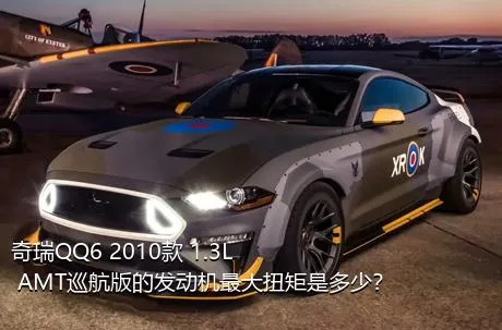 奇瑞QQ6 2010款 1.3L AMT巡航版的发动机最大扭矩是多少？