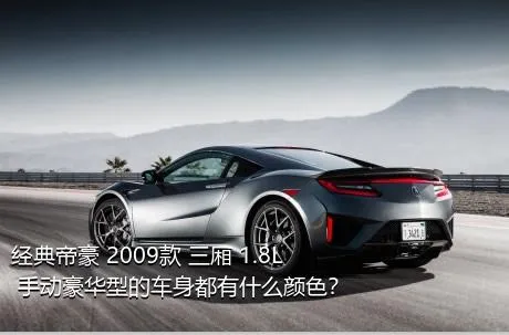 经典帝豪 2009款 三厢 1.8L 手动豪华型的车身都有什么颜色？