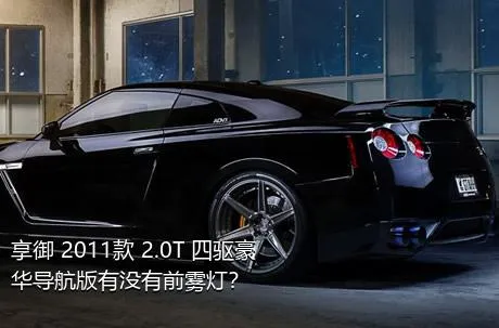 享御 2011款 2.0T 四驱豪华导航版有没有前雾灯？