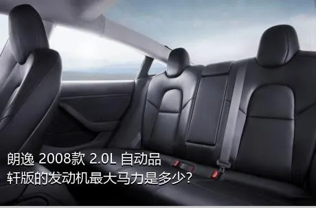 朗逸 2008款 2.0L 自动品轩版的发动机最大马力是多少？