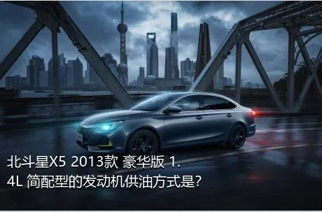 北斗星X5 2013款 豪华版 1.4L 简配型的发动机供油方式是？