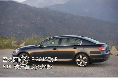 雷克萨斯RC F 2015款 F 5.0L 碳纤维版多少钱？