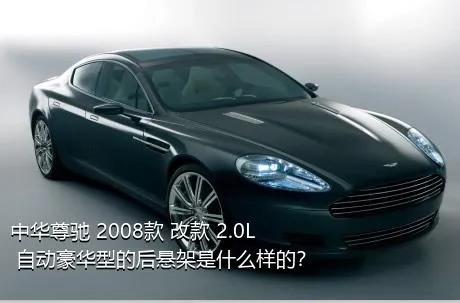 中华尊驰 2008款 改款 2.0L 自动豪华型的后悬架是什么样的？