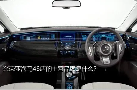 兴荣亚海马4S店的主营品牌是什么？