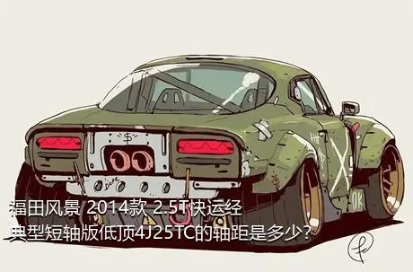 福田风景 2014款 2.5T快运经典型短轴版低顶4J25TC的轴距是多少？