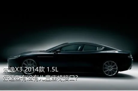 景逸X3 2014款 1.5L 舒适型有没有儿童座椅接口？