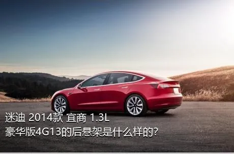 迷迪 2014款 宜商 1.3L 豪华版4G13的后悬架是什么样的？