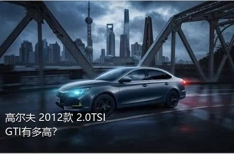 高尔夫 2012款 2.0TSI GTI有多高？