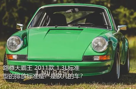 路尊大霸王 2011款 1.3L标准型的排放标准是？是欧几的车？