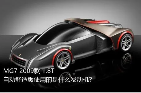 MG7 2009款 1.8T 自动舒适版使用的是什么发动机？