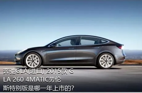 奔驰GLA(进口) 2015款 GLA 260 4MATIC劳伦斯特别版是哪一年上市的？