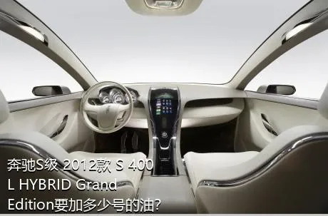 奔驰S级 2012款 S 400 L HYBRID Grand Edition要加多少号的油？