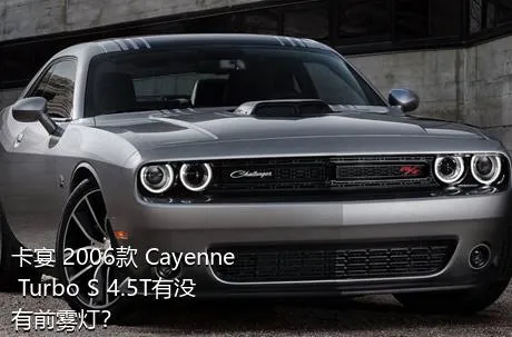 卡宴 2006款 Cayenne Turbo S 4.5T有没有前雾灯？