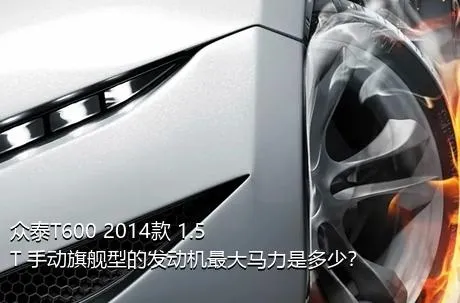 众泰T600 2014款 1.5T 手动旗舰型的发动机最大马力是多少？