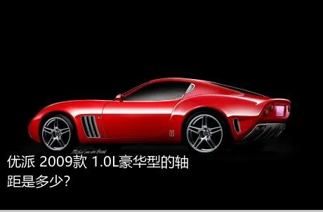 优派 2009款 1.0L豪华型的轴距是多少？